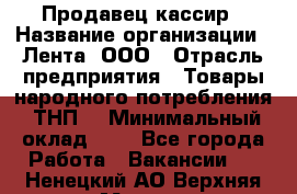 Продавец-кассир › Название организации ­ Лента, ООО › Отрасль предприятия ­ Товары народного потребления (ТНП) › Минимальный оклад ­ 1 - Все города Работа » Вакансии   . Ненецкий АО,Верхняя Мгла д.